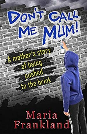 Don't Call Me Mum: A mother's story of being pushed to the brink by Maria Frankland