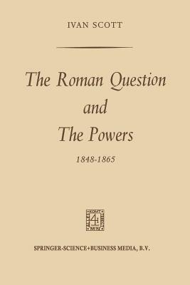 The Roman Question and the Powers, 1848-1865 by Ivan Scott