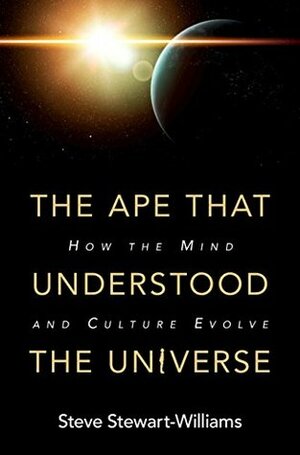 The Ape That Understood the Universe: How the Mind and Culture Evolve by Steve Stewart-Williams