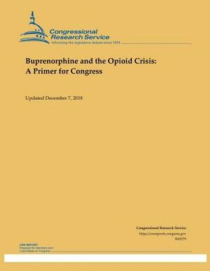 Buprenorphine and the Opioid Crisis: Buprenorphine and the Opioid Crisis: A Primer for Congress by Congressional Research Service