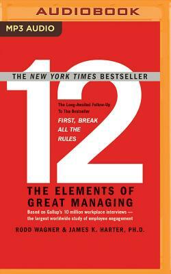 12: The Elements of Great Managing by James K. Harter, Rodd Wagner