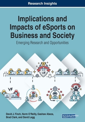 Implications and Impacts of eSports on Business and Society: Emerging Research and Opportunities by David J. Finch, Norm O'Reilly, Gashaw Abeza