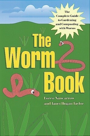 The Worm Book: The Complete Guide to Gardening and Composting with Worms by Loren Nancarrow, Janet Hogan Taylor