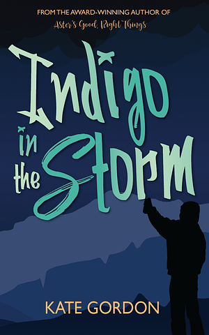 Indigo in the Storm: Companion Novel to Aster's Good, Right Things by Kate Gordon