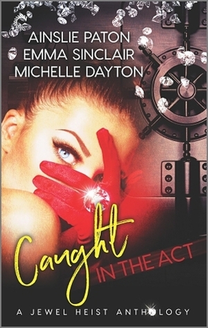 Caught in the Act: A Jewel Heist Romance Anthology by Emma Sinclair, Michelle Dayton, Ainslie Paton