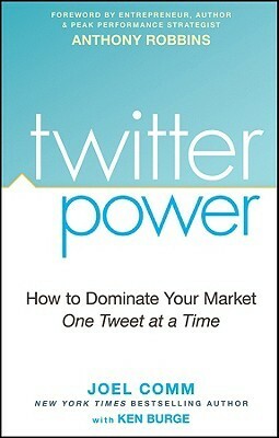 Twitter Power: How to Dominate Your Market One Tweet at a Time by Anthony Robbins, Joel Comm, Ken Burge