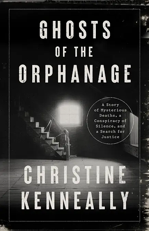 Ghosts of the Orphanage: A True Story of Murder, a Conspiracy of Silence, and a Search for Justice by Christine Kenneally