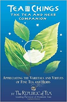 Tea Chings: The Tea and Herb Companion: Appreciating the Varietals and Virtues of Fine Tea and Herbs by Stuart Avery Gold, The Republic of Tea