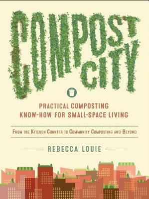 Compost City: Practical Composting Know-How for Small-Space Living by Rebecca Louie