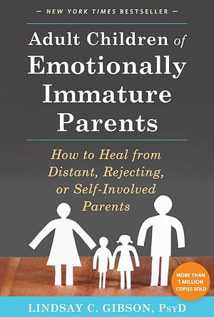 Adult Children of Emotionally Immature Parents: How to Heal from Distant, Rejecting, Or Self-Involved Parents by Lindsay C. Gibson