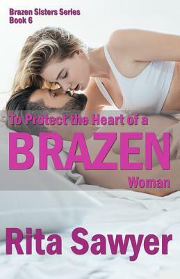 To Protect The Heart Of A Brazen Woman: Brazen Sister Series by Rita Sawyer