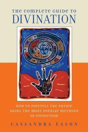 The Complete Guide to Divination: How to Foretell the Future Using the Most Popular Methods of Prediction by Cassandra Eason