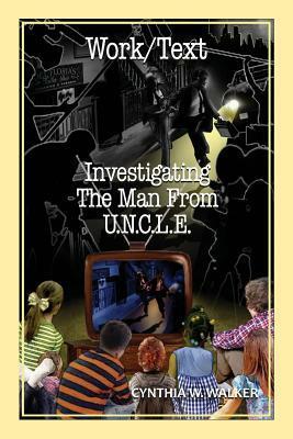 Work/Text: Investigating the Man from U.N.C.L.E. by Cynthia W. Walker