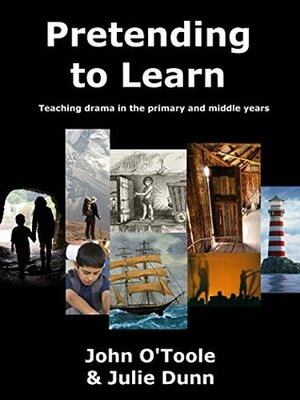 Pretending to Learn: Teaching drama in the primary and middle years by John O'Toole, Julie Dunn