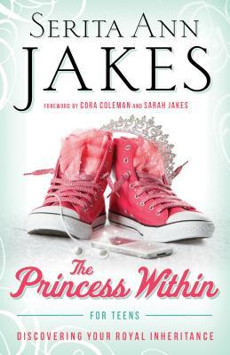 Princess Within for Teens: Discovering Your Royal Inheritance by Serita Ann Jakes