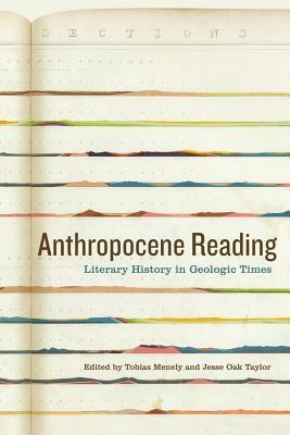 Anthropocene Reading: Literary History in Geologic Times by Tobias Menely, Jesse Oak Taylor