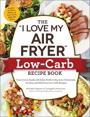 The I Love My Air Fryer Low-Carb Recipe Book: From Carne Asada with Salsa Verde to Key Lime Cheesecake, 175 Easy and Delicious Low-Carb Recipes by Michelle Fagone