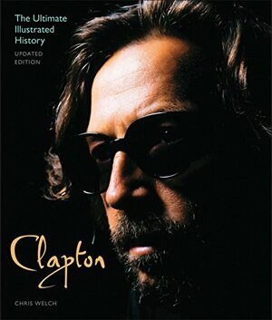 Clapton - Updated Edition: The Ultimate Illustrated History by Chris Welch