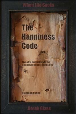 The Happiness Code: Live a life that matters by the ancient wisdom in Ecclesiastes by Richmond Shee