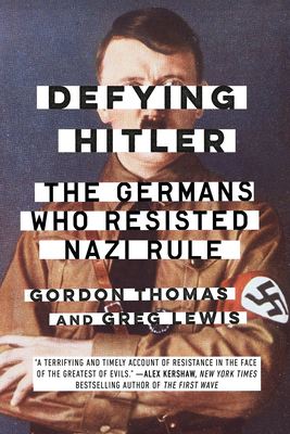 Defying Hitler: The Germans Who Resisted Nazi Rule by Gordon Thomas, Greg Lewis