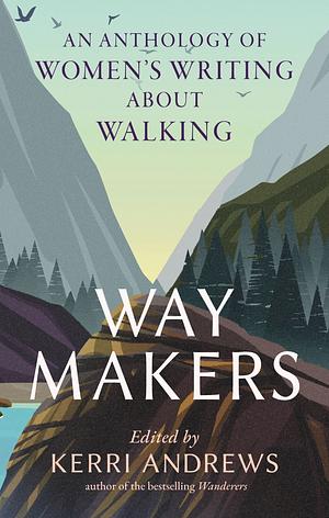 Way Makers: An Anthology of Women’s Writing about Walking by Kerri Andrews