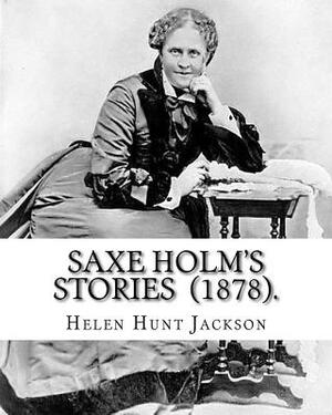 Saxe Holm's Stories (1878). By: Helen Hunt Jackson: (Short story collections). Helen Maria Hunt Jackson (pen name, H.H.; October 15, 1830 - August 12, by Helen Hunt Jackson