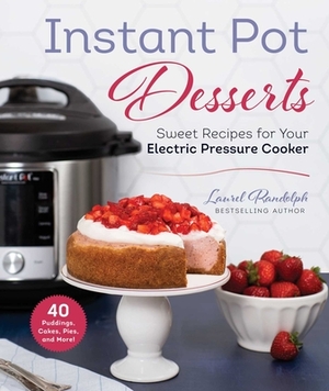 Instant Pot Desserts: Sweet Recipes for Your Electric Pressure Cooker by Laurel Randolph