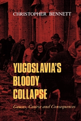 Yugoslavia's Bloody Collapse: Causes, Course and Consequences by Christopher Bennett