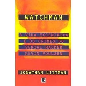 The Watchman: The Twisted Life and Crimes of Serial Hacker Kevin Poulsen by Jonathan Littman, Roger Donald