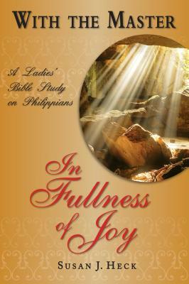 With the Master in Fullness of Joy: A Ladies' Bible Study on the Book of Philippians by Susan J. Heck