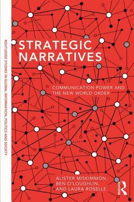 Strategic Narratives: Communication Power and the New World Order by Laura Roselle, Alister Miskimmon, Ben O'Loughlin