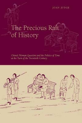 The Precious Raft of History: The Past, the West, and the Woman Question in China by Joan Judge