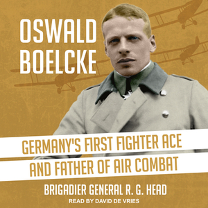 Oswald Boelcke: Germany's First Fighter Ace and Father of Air Combat by R. G. Head