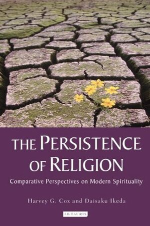 Persistence of Religion, The: Comparative Perspectives on Modern Spirituality by Harvey G. Cox, Ikeda Daisaku