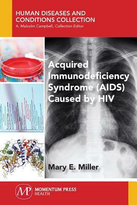 Acquired Immunodeficiency Syndrome (AIDS) Caused by HIV by Mary E. Miller