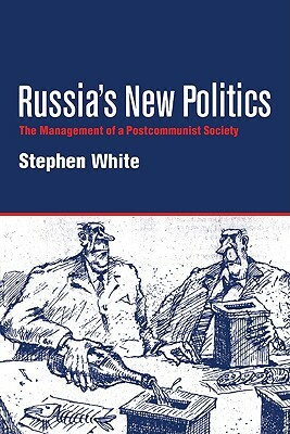 Russia's New Politics: The Management of a Postcommunist Society by Stephen White