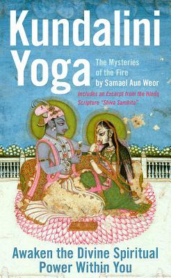 Kundalini Yoga: The Mysteries of the Fire: Unlock the Divine Spiritual Power Within You by Samael Aun Weor