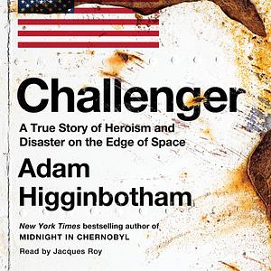Challenger: A True Story of Heroism and Disaster on the Edge of Space by Adam Higginbotham