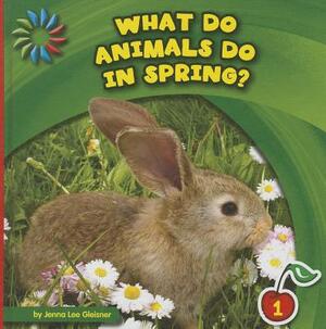 What Do Animals Do in Spring? by Jenna Lee Gleisner