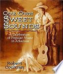 Our Own Sweet Sounds: A Celebration of Popular Music in Arkansas by Robert Cochran