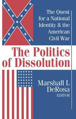 The Politics of Dissolution: Quest for a National Identity and the American Civil War by Marshall DeRosa