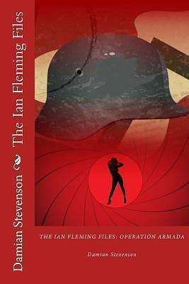 The Ian Fleming Files: Operation Armada by Damian Stevenson, Damian Stevenson