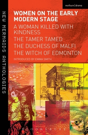 Women on the Early Modern Stage: A Woman Killed with Kindness, The Tamer Tamed, The Duchess of Malfi, The Witch of Edmonton by John Webster, Emma Smith, Thomas Heywood, John Fletcher, Thomas Dekker, John Ford, William Rowley