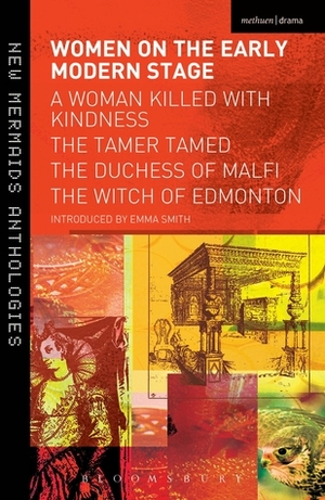 Women on the Early Modern Stage: A Woman Killed with Kindness, The Tamer Tamed, The Duchess of Malfi, The Witch of Edmonton by John Ford, Thomas Heywood, John Webster, Emma Smith, Thomas Dekker, William Rowley, John Fletcher