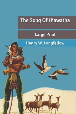 The Song Of Hiawatha: Large Print by Henry W. Longfellow