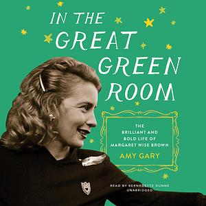 In the Great Green Room: The Brilliant and Bold Life of Margaret Wise Brown by Amy Gary