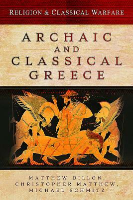 Religion & Classical Warfare: Archaic and Classical Greece by Michael Schmitz, Matthew Dillon, Christopher Matthew