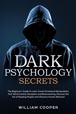 Dark Psychology Secrets: The Beginner's Guide to Learn Covert Emotional Manipulation, NLP, Mind Control, Deception and Brainwashing. Discover t by William Cooper
