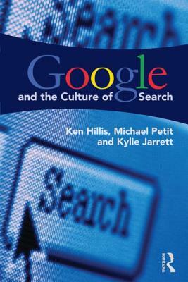 Google and the Culture of Search by Kylie Jarrett, Ken Hillis, Michael Petit
