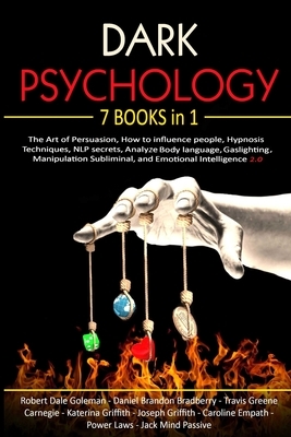 Dark Psychology: 7 Books in 1 - The Art of Persuasion, How to influence people, Hypnosis Techniques, NLP secrets, Analyze Body language by Travis Greene Carnegie, Robert Dale Goleman, Daniel Brandon Bradberry